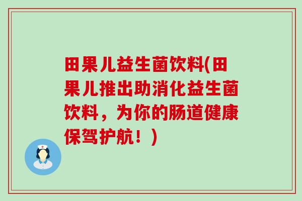 田果儿益生菌饮料(田果儿推出助消化益生菌饮料,为你的肠道健康保驾护航!) 田果儿益生菌饮料(田果儿推出助消化益生菌饮料,为你的肠道健康保驾护航!)