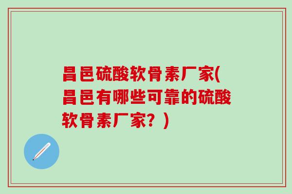 昌邑硫酸软骨素厂家(昌邑有哪些可靠的硫酸软骨素厂家？)