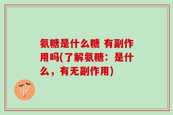 氨糖是什么糖 有副作用吗(了解氨糖：是什么，有无副作用)