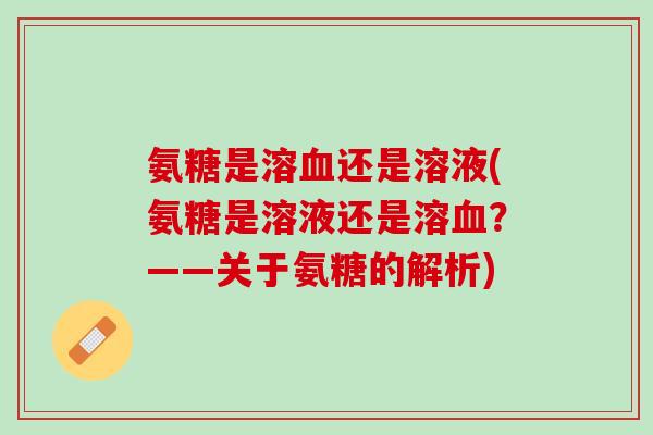 氨糖是溶血还是溶液(氨糖是溶液还是溶血？——关于氨糖的解析)
