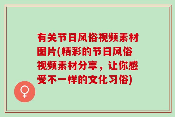 有关节日风俗视频素材图片(精彩的节日风俗视频素材分享，让你感受不一样的文化习俗)