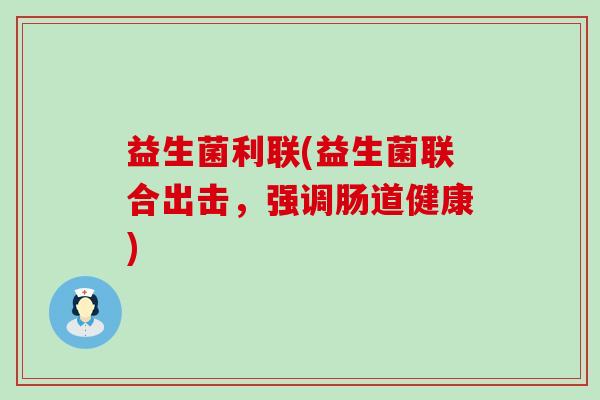 益生菌利联(益生菌联合出击，强调肠道健康)
