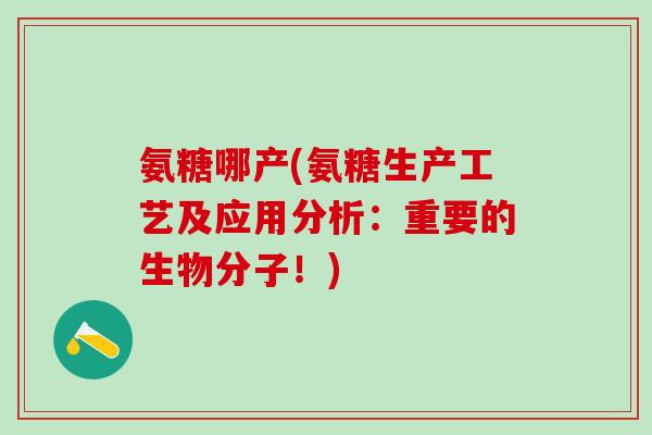 氨糖哪产(氨糖生产工艺及应用分析：重要的生物分子！)
