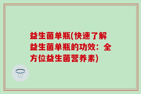 益生菌单瓶(快速了解益生菌单瓶的功效：全方位益生菌营养素)