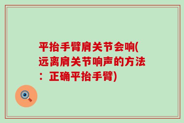 平抬手臂肩关节会响(远离肩关节响声的方法：正确平抬手臂)