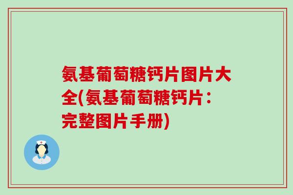 氨基葡萄糖钙片图片大全(氨基葡萄糖钙片：完整图片手册)