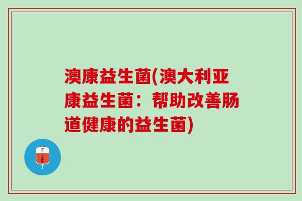 澳康益生菌(澳大利亚康益生菌：帮助改善肠道健康的益生菌)