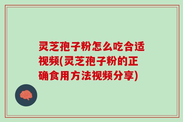 灵芝孢子粉怎么吃合适视频(灵芝孢子粉的正确食用方法视频分享)