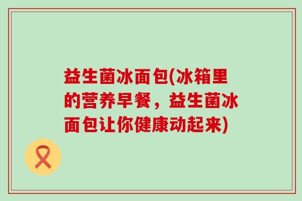 益生菌冰面包(冰箱里的营养早餐，益生菌冰面包让你健康动起来)