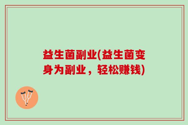 益生菌副业(益生菌变身为副业，轻松赚钱)