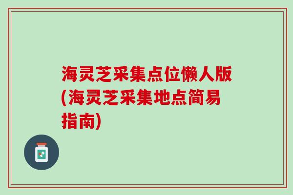 海灵芝采集点位懒人版(海灵芝采集地点简易指南)
