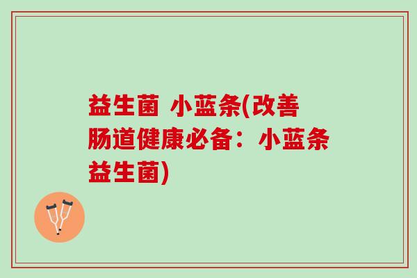 益生菌 小蓝条(改善肠道健康必备：小蓝条益生菌)