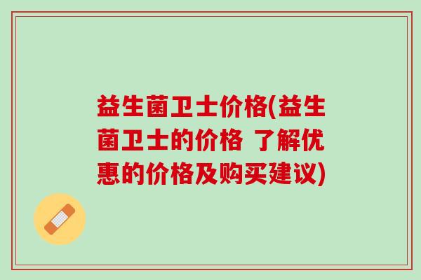益生菌卫士价格(益生菌卫士的价格 了解优惠的价格及购买建议)