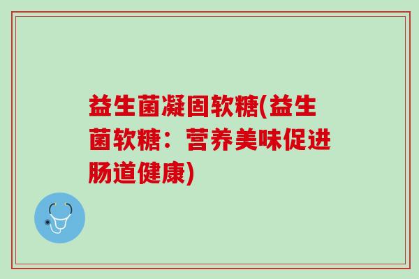 益生菌凝固软糖(益生菌软糖：营养美味促进肠道健康)