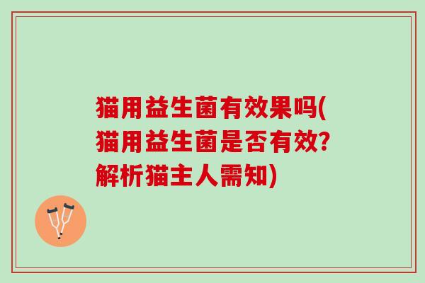 猫用益生菌有效果吗(猫用益生菌是否有效？解析猫主人需知)