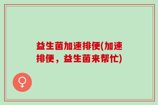益生菌加速排便(加速排便，益生菌来帮忙)