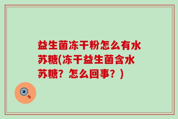 益生菌冻干粉怎么有水苏糖(冻干益生菌含水苏糖?怎么回事?) 益生菌冻干粉怎么有水苏糖(冻干益生菌含水苏糖?怎么回事?)