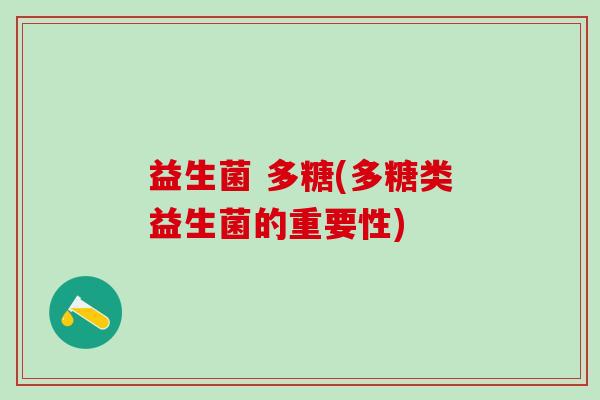 益生菌 多糖(多糖类益生菌的重要性) 益生菌 多糖(多糖类益生菌的重要性)