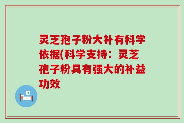 灵芝孢子粉大补有科学依据(科学支持：灵芝孢子粉具有强大的补益功效