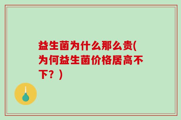益生菌为什么那么贵(为何益生菌价格居高不下？)