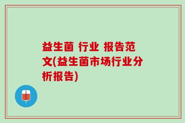 益生菌 行业 报告范文(益生菌市场行业分析报告)