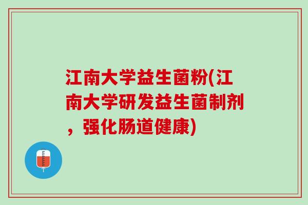 江南大学益生菌粉(江南大学研发益生菌制剂,强化肠道健康) 江南大学益生菌粉(江南大学研发益生菌制剂,强化肠道健康)