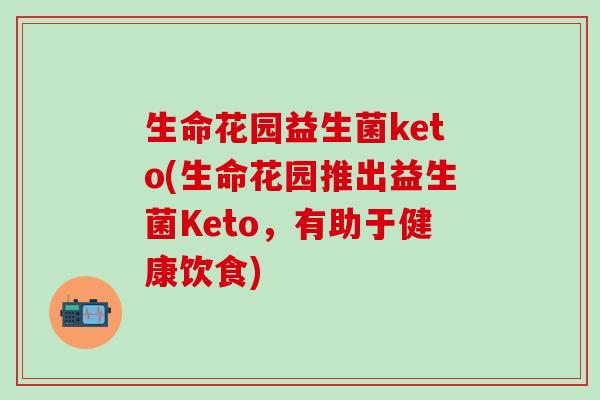 生命花园益生菌keto(生命花园推出益生菌Keto，有助于健康饮食)