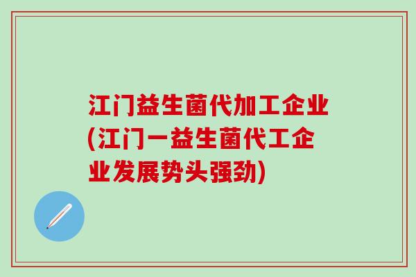 江门益生菌代加工企业(江门一益生菌代工企业发展势头强劲) 江门益生菌代加工企业(江门一益生菌代工企业发展势头强劲)