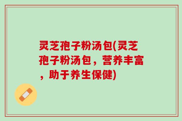 灵芝孢子粉汤包(灵芝孢子粉汤包，营养丰富，助于养生保健)