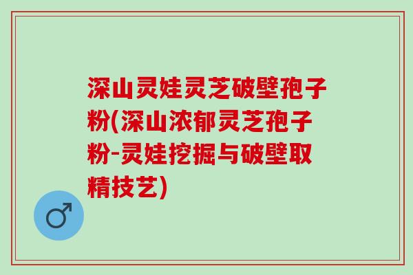深山灵娃灵芝破壁孢子粉(深山浓郁灵芝孢子粉-灵娃挖掘与破壁取精技艺)