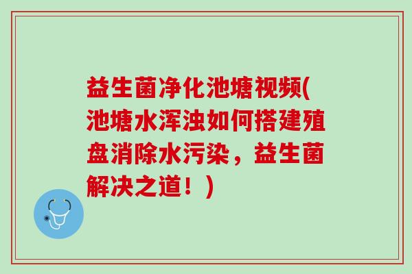 益生菌净化池塘视频(池塘水浑浊如何搭建殖盘消除水污染，益生菌解决之道！)