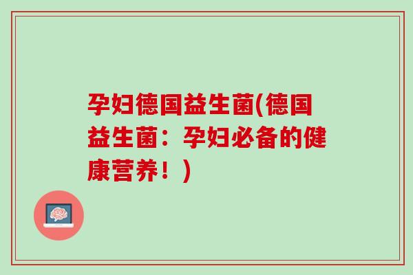 孕妇德国益生菌(德国益生菌：孕妇必备的健康营养！)