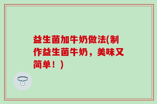 益生菌加牛奶做法(制作益生菌牛奶，美味又简单！)