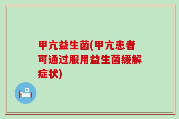 甲亢益生菌(甲亢患者可通过服用益生菌缓解症状)