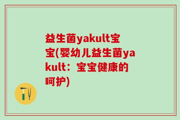 益生菌yakult宝宝(婴幼儿益生菌yakult：宝宝健康的呵护)