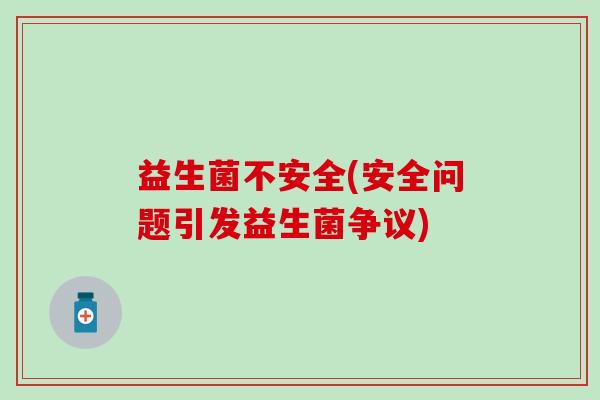 益生菌不安全(安全问题引发益生菌争议)