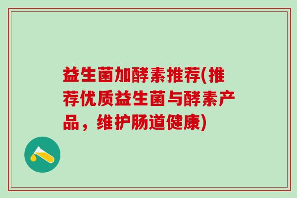益生菌加酵素推荐(推荐优质益生菌与酵素产品，维护肠道健康)
