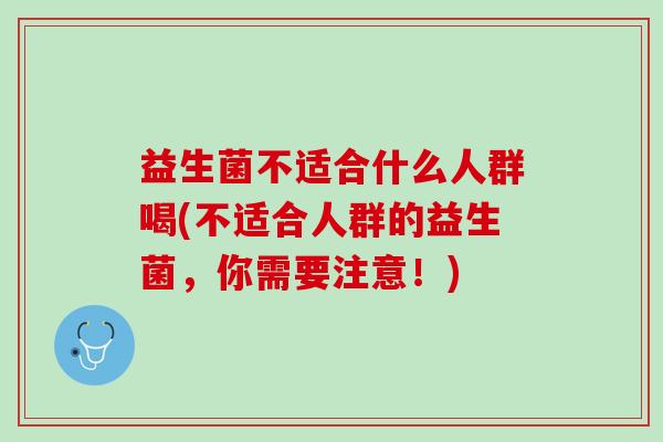 益生菌不适合什么人群喝(不适合人群的益生菌，你需要注意！)