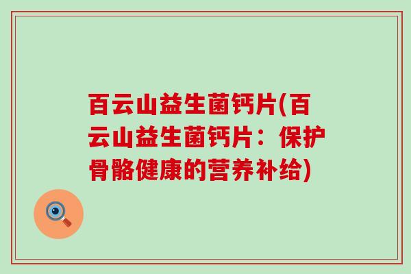 百云山益生菌钙片(百云山益生菌钙片：保护骨骼健康的营养补给)