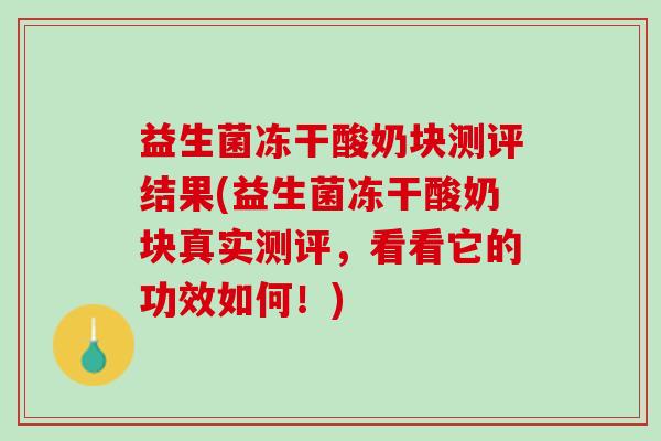 益生菌冻干酸奶块测评结果(益生菌冻干酸奶块真实测评，看看它的功效如何！)