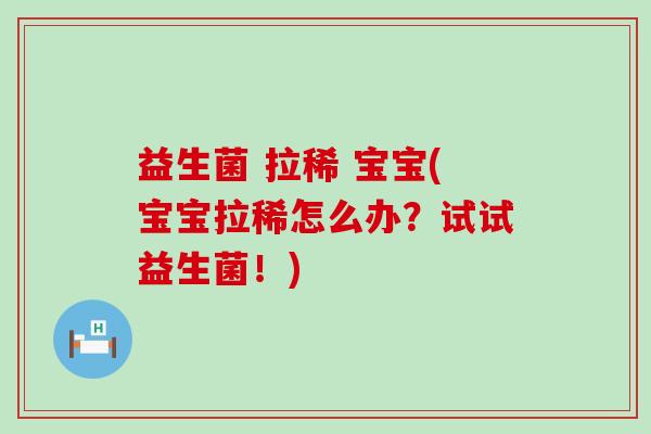益生菌 拉稀 宝宝(宝宝拉稀怎么办？试试益生菌！)