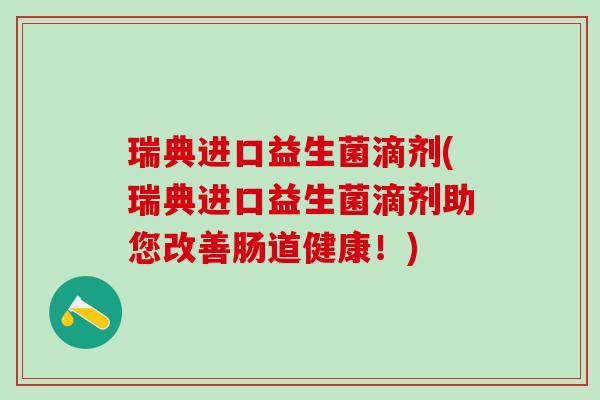 瑞典进口益生菌滴剂(瑞典进口益生菌滴剂助您改善肠道健康！)