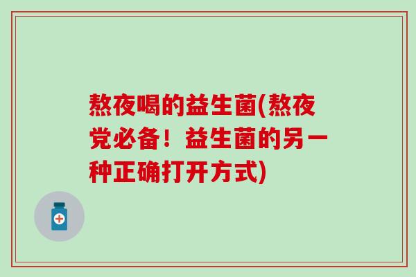 熬夜喝的益生菌(熬夜党必备！益生菌的另一种正确打开方式)