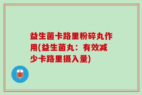 益生菌卡路里粉碎丸作用(益生菌丸：有效减少卡路里摄入量)