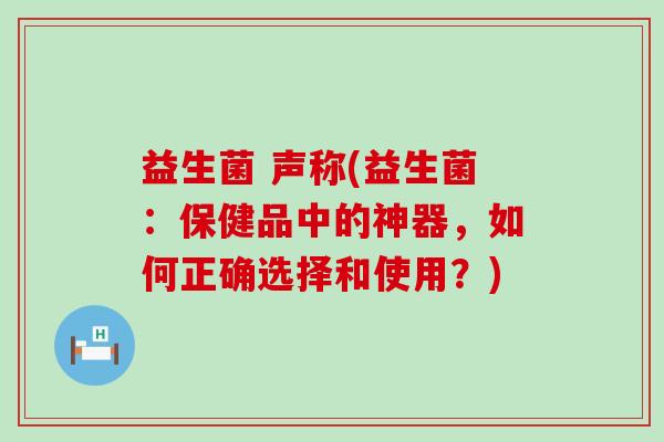益生菌 声称(益生菌：保健品中的神器，如何正确选择和使用？)