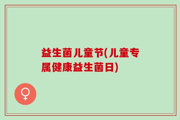 益生菌儿童节(儿童专属健康益生菌日)