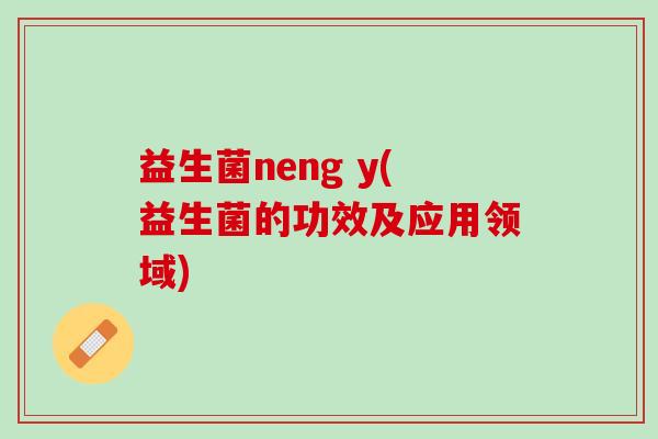 益生菌neng y(益生菌的功效及应用领域)