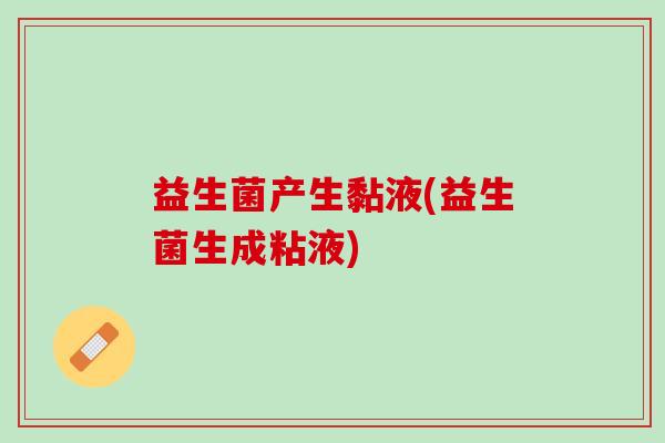 益生菌产生黏液(益生菌生成粘液)