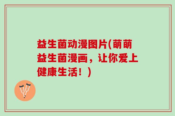 益生菌动漫图片(萌萌益生菌漫画，让你爱上健康生活！)