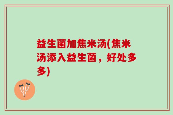 益生菌加焦米汤(焦米汤添入益生菌，好处多多)